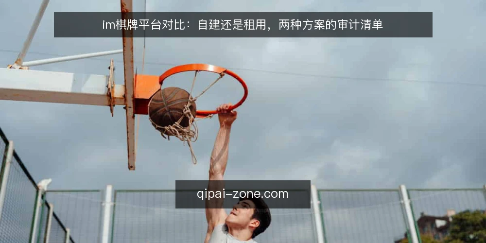 im棋牌平台对比:自建还是租用,两种方案的审计清单 — 为什么现在需要审计你的平台方案 配图
