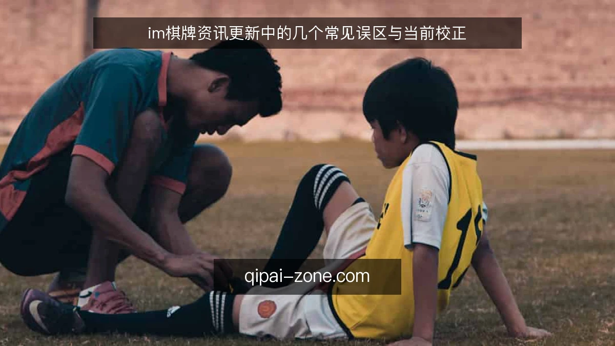 im棋牌资讯更新中的几个常见误区与当前校正