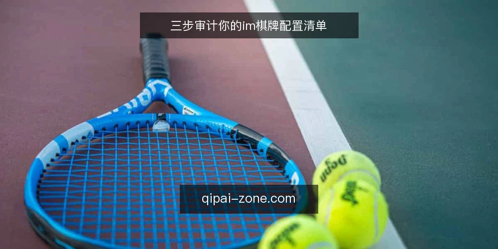 三步审计你的im棋牌配置清单 — 为什么现在要审计im棋牌配置 配图