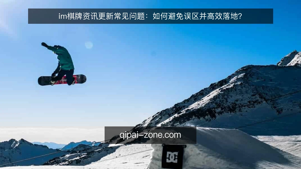 im棋牌资讯更新常见问题：如何避免误区并高效落地？