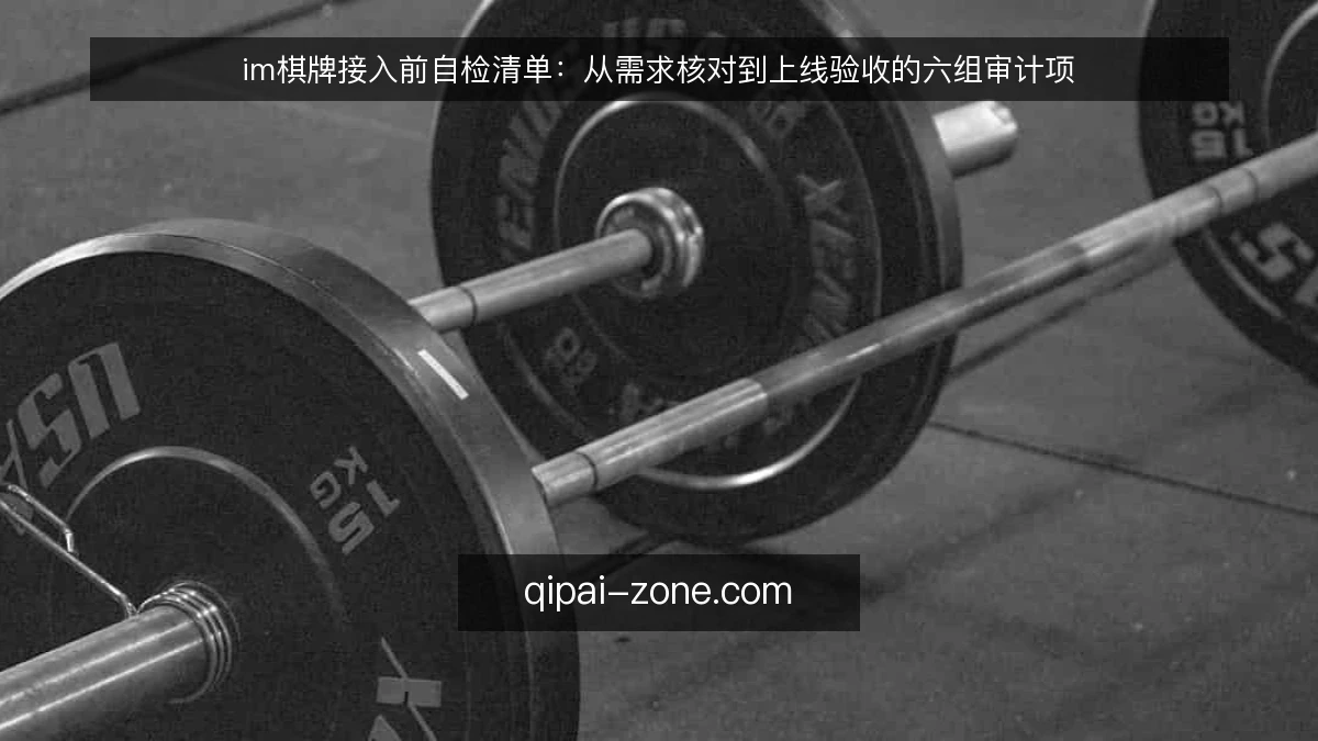 im棋牌接入前自检清单:从需求核对到上线验收的六组审计项