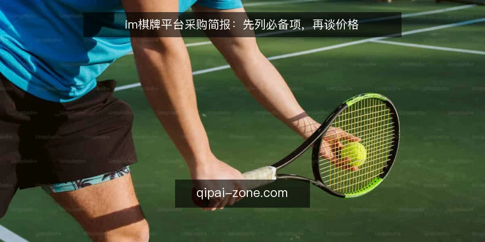 im棋牌平台采购简报:先列必备项,再谈价格 — 先定义采购需求边界 配图