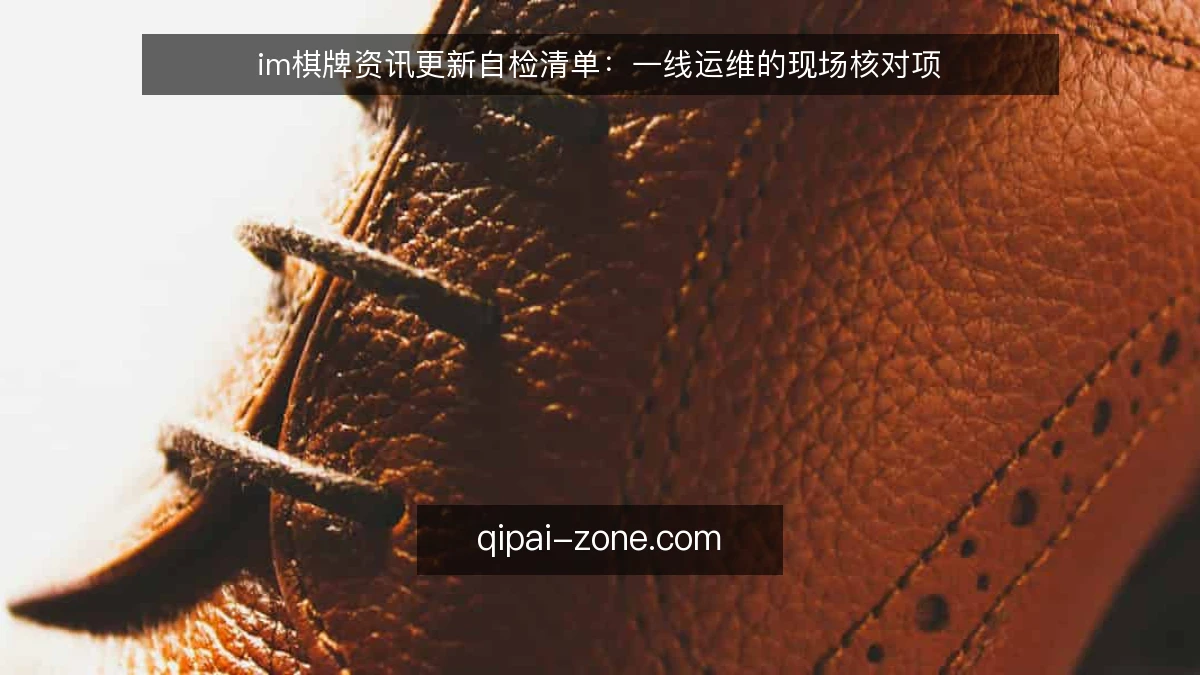 im棋牌资讯更新自检清单：一线运维的现场核对项