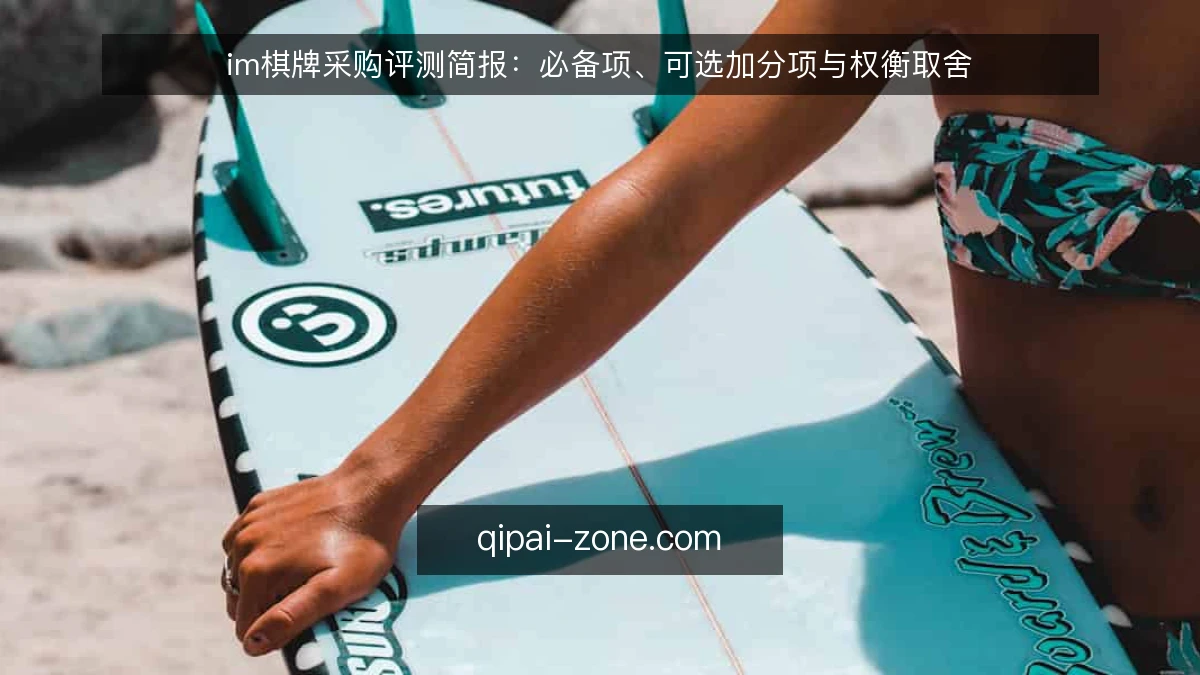 im棋牌采购评测简报:必备项、可选加分项与权衡取舍