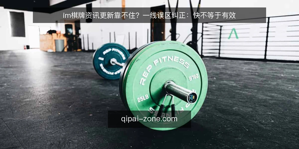 im棋牌资讯更新靠不住？一线误区纠正：快不等于有效 — 信号与误区：先看什么，别急着下结论 配图