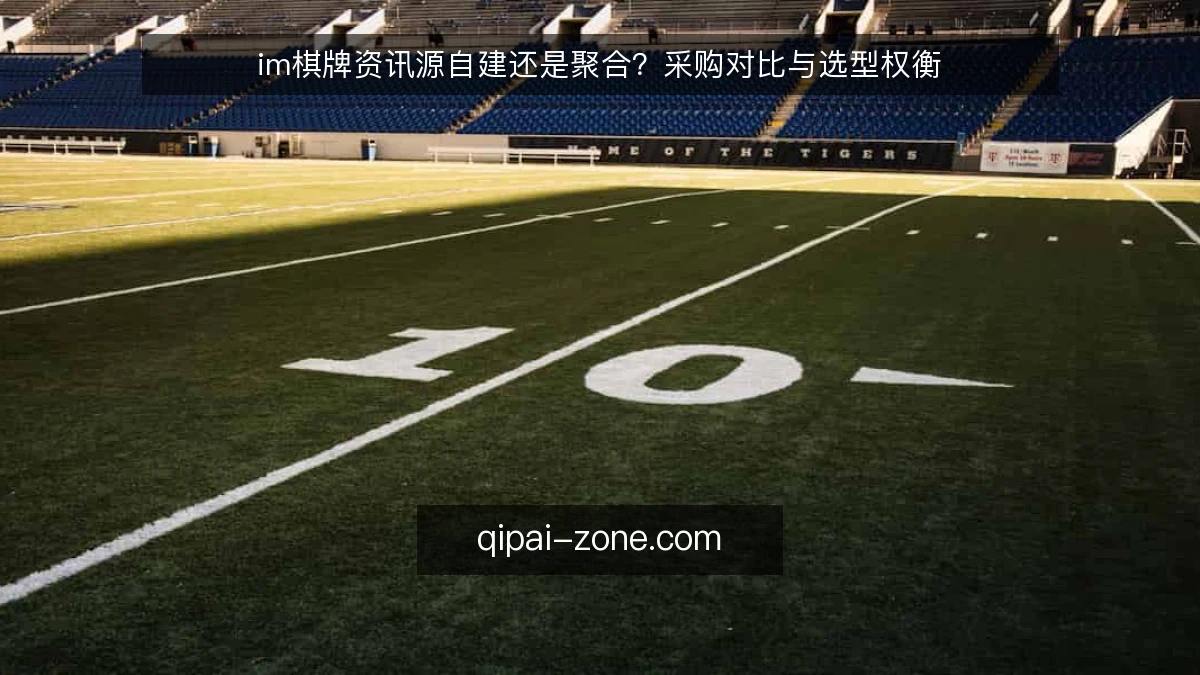 im棋牌资讯源自建还是聚合?采购对比与选型权衡