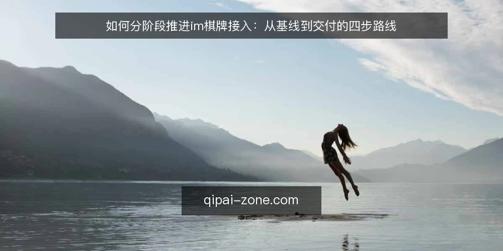 如何分阶段推进im棋牌接入:从基线到交付的四步路线 — 先做基线盘点:把需求、约束与验收口径写清楚 配图
