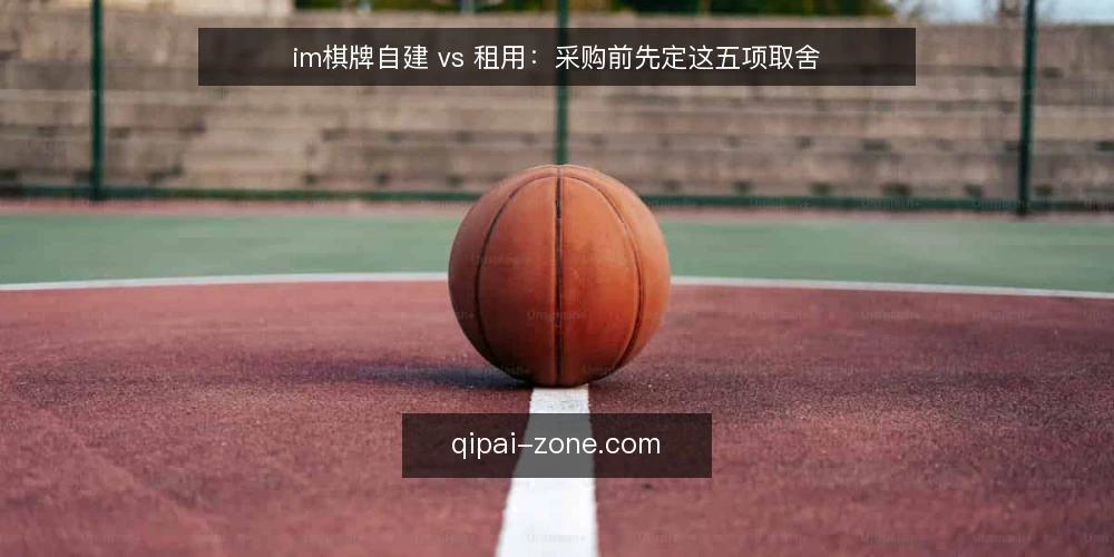 im棋牌自建 vs 租用:采购前先定这五项取舍 — 先定需求边界:这次采购要解决什么 配图