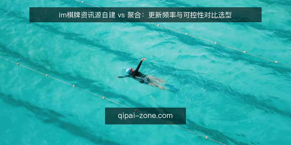 im棋牌资讯源自建 vs 聚合:更新频率与可控性对比选型 — 为什么现在要做一次资讯源审计 配图