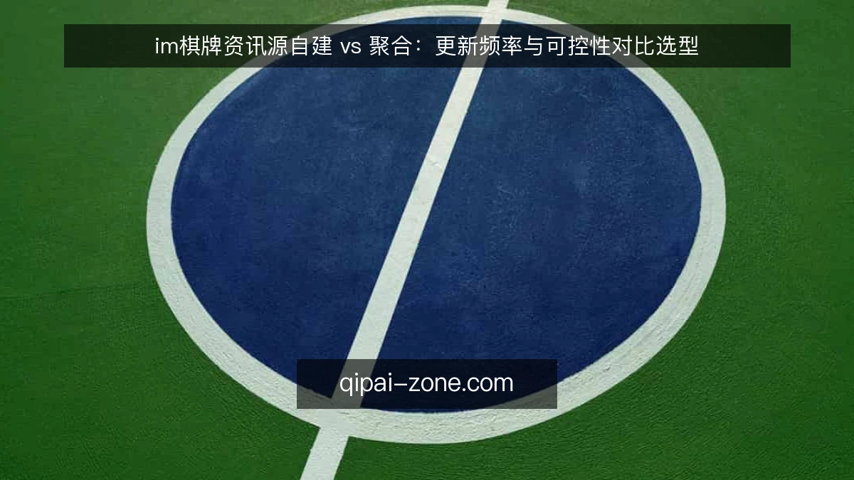 im棋牌资讯源自建 vs 聚合:更新频率与可控性对比选型